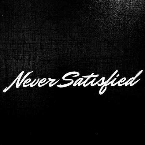 Never Satisfied Xo