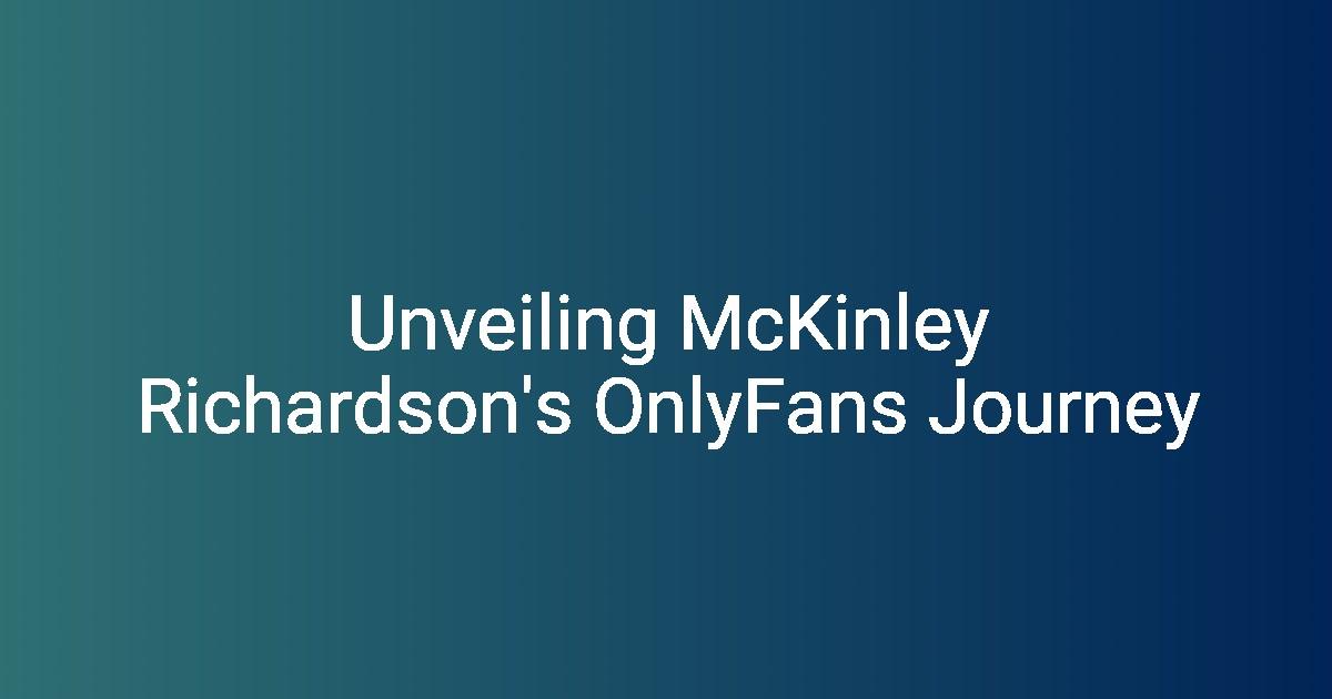 Unveiling The Truth Behind Mckinley Richardson Onlyfans Leaks